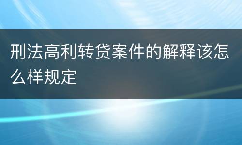 刑法高利转贷案件的解释该怎么样规定