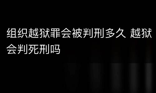 组织越狱罪会被判刑多久 越狱会判死刑吗