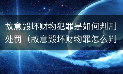故意毁坏财物犯罪是如何判刑处罚（故意毁坏财物罪怎么判刑）