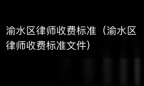 渝水区律师收费标准（渝水区律师收费标准文件）