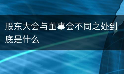 股东大会与董事会不同之处到底是什么