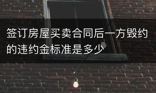 签订房屋买卖合同后一方毁约的违约金标准是多少