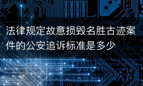 法律规定故意损毁名胜古迹案件的公安追诉标准是多少