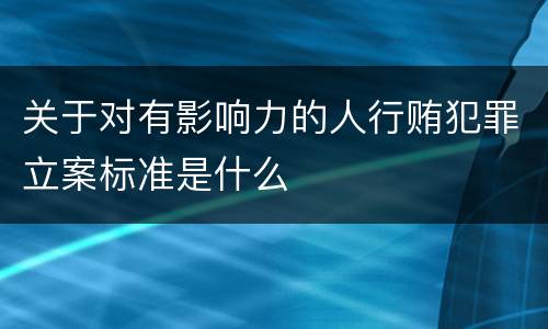 关于对有影响力的人行贿犯罪立案标准是什么