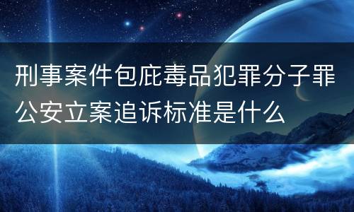 刑事案件包庇毒品犯罪分子罪公安立案追诉标准是什么