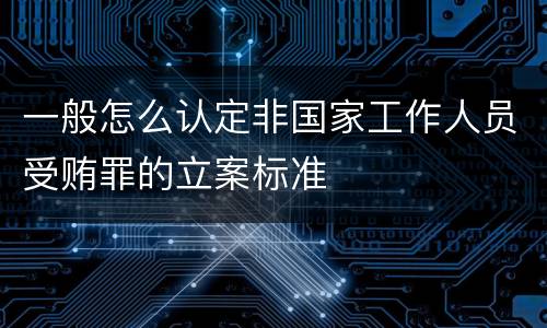 一般怎么认定非国家工作人员受贿罪的立案标准