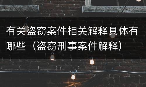 有关盗窃案件相关解释具体有哪些（盗窃刑事案件解释）