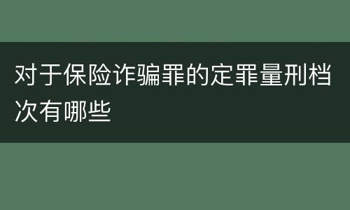 对于保险诈骗罪的定罪量刑档次有哪些