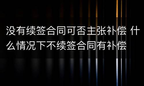 没有续签合同可否主张补偿 什么情况下不续签合同有补偿
