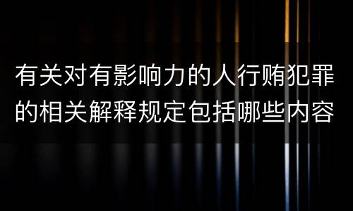 有关对有影响力的人行贿犯罪的相关解释规定包括哪些内容