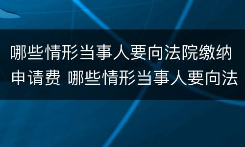 哪些情形当事人要向法院缴纳申请费 哪些情形当事人要向法院缴纳申请费用