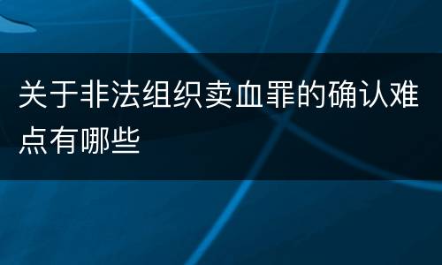 关于非法组织卖血罪的确认难点有哪些