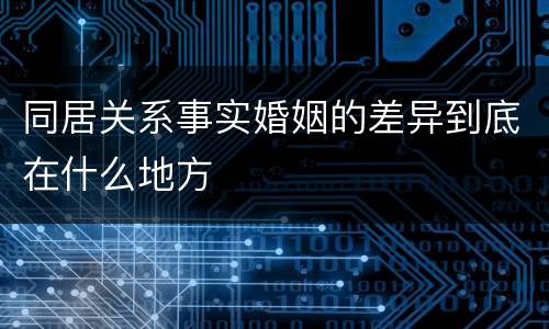 同居关系事实婚姻的差异到底在什么地方