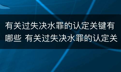 有关过失决水罪的认定关键有哪些 有关过失决水罪的认定关键有哪些