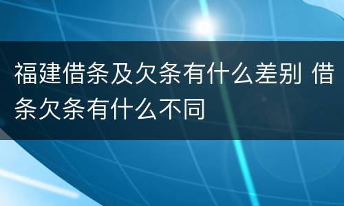 福建借条及欠条有什么差别 借条欠条有什么不同