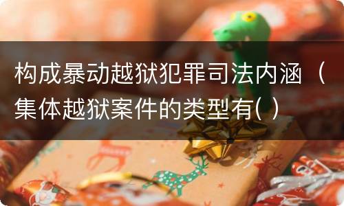 构成暴动越狱犯罪司法内涵（集体越狱案件的类型有( ）