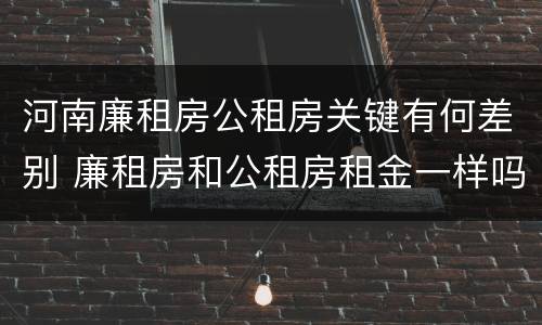 河南廉租房公租房关键有何差别 廉租房和公租房租金一样吗