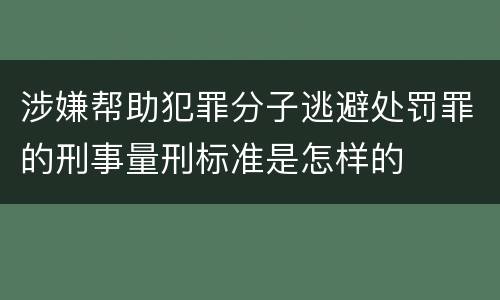 涉嫌帮助犯罪分子逃避处罚罪的刑事量刑标准是怎样的