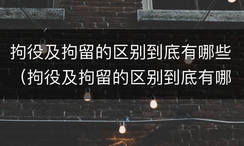 拘役及拘留的区别到底有哪些（拘役及拘留的区别到底有哪些问题）