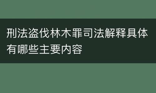 刑法盗伐林木罪司法解释具体有哪些主要内容