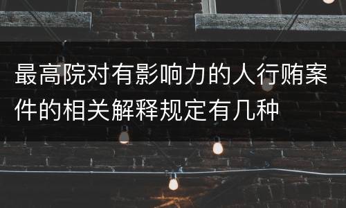 最高院对有影响力的人行贿案件的相关解释规定有几种
