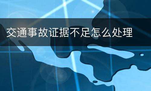 交通事故证据不足怎么处理