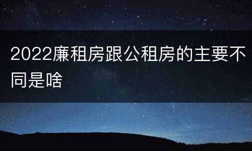 2022廉租房跟公租房的主要不同是啥