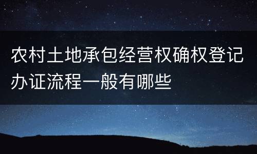 农村土地承包经营权确权登记办证流程一般有哪些