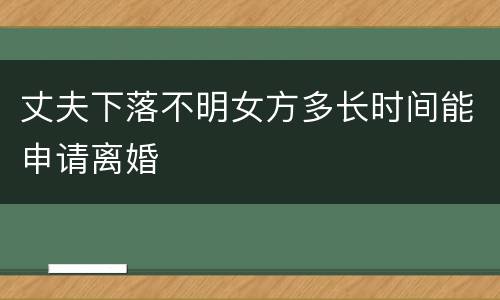 丈夫下落不明女方多长时间能申请离婚