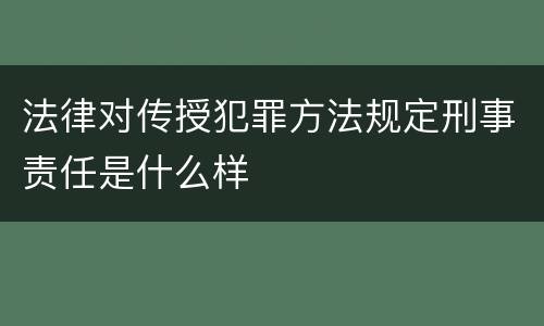 法律对传授犯罪方法规定刑事责任是什么样
