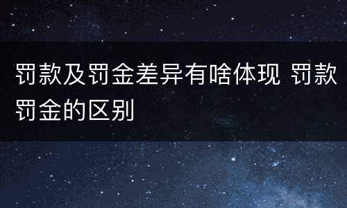 罚款及罚金差异有啥体现 罚款罚金的区别