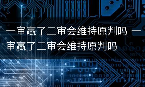 一审赢了二审会维持原判吗 一审赢了二审会维持原判吗