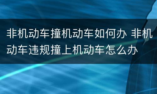 非机动车撞机动车如何办 非机动车违规撞上机动车怎么办