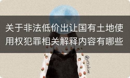 关于非法低价出让国有土地使用权犯罪相关解释内容有哪些