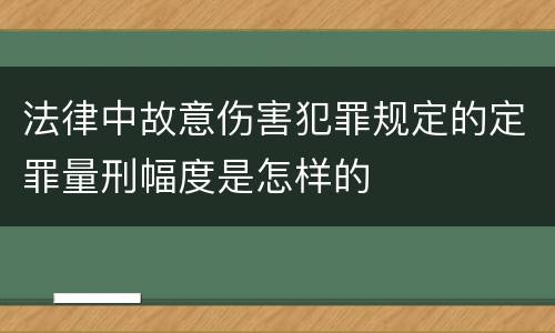 法律中故意伤害犯罪规定的定罪量刑幅度是怎样的
