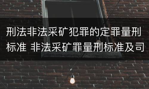 刑法非法采矿犯罪的定罪量刑标准 非法采矿罪量刑标准及司法解释
