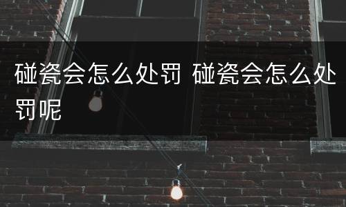 碰瓷会怎么处罚 碰瓷会怎么处罚呢