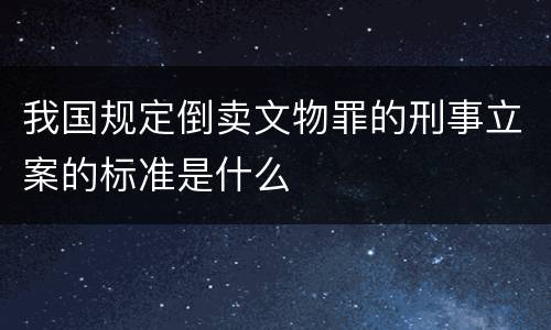 我国规定倒卖文物罪的刑事立案的标准是什么