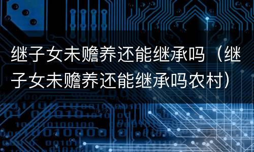 继子女未赡养还能继承吗（继子女未赡养还能继承吗农村）