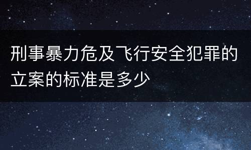 刑事暴力危及飞行安全犯罪的立案的标准是多少