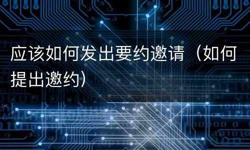 应该如何发出要约邀请（如何提出邀约）