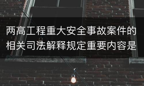 两高工程重大安全事故案件的相关司法解释规定重要内容是什么