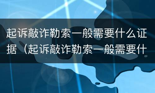 起诉敲诈勒索一般需要什么证据（起诉敲诈勒索一般需要什么证据材料）
