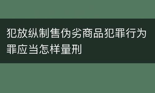 犯放纵制售伪劣商品犯罪行为罪应当怎样量刑