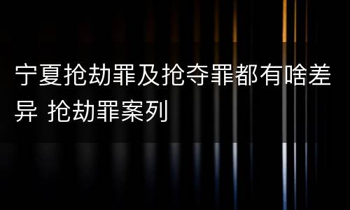 宁夏抢劫罪及抢夺罪都有啥差异 抢劫罪案列