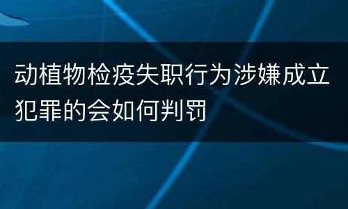 动植物检疫失职行为涉嫌成立犯罪的会如何判罚