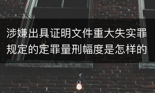 涉嫌出具证明文件重大失实罪规定的定罪量刑幅度是怎样的