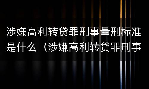 涉嫌高利转贷罪刑事量刑标准是什么（涉嫌高利转贷罪刑事量刑标准是什么）