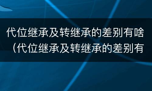 代位继承及转继承的差别有啥（代位继承及转继承的差别有啥）