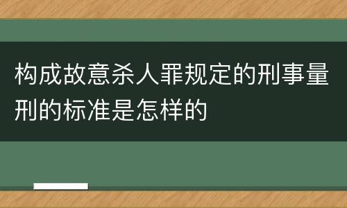 构成故意杀人罪规定的刑事量刑的标准是怎样的